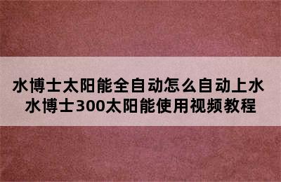 水博士太阳能全自动怎么自动上水 水博士300太阳能使用视频教程